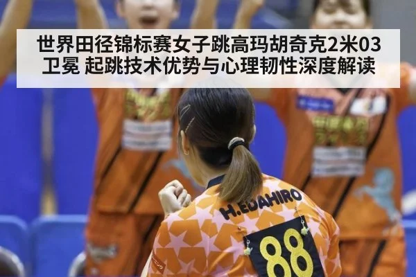 世界田径锦标赛女子跳高玛胡奇克2米03卫冕 起跳技术优势与心理韧性深度解读