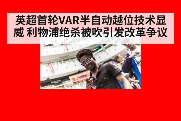 英超首轮VAR半自动越位技术显威 利物浦绝杀被吹引发改革争议