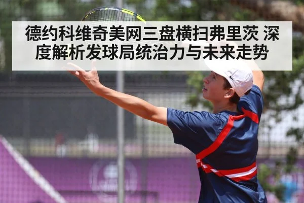 德约科维奇美网三盘横扫弗里茨 深度解析发球局统治力与未来走势