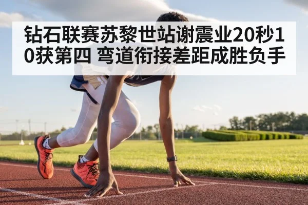 钻石联赛苏黎世站谢震业20秒10获第四 弯道衔接差距成胜负手