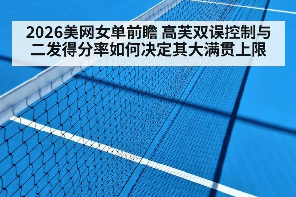 2026美网女单前瞻 高芙双误控制与二发得分率如何决定其大满贯上限