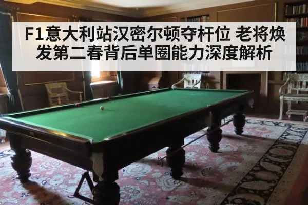 F1意大利站汉密尔顿夺杆位 老将焕发第二春背后单圈能力深度解析