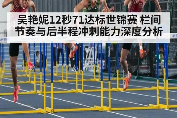 吴艳妮12秒71达标世锦赛 栏间节奏与后半程冲刺能力深度分析