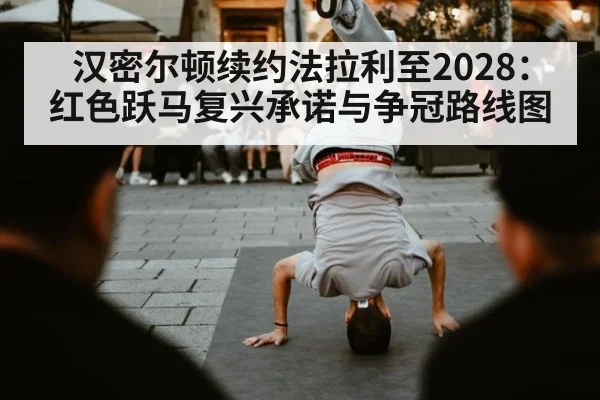 汉密尔顿续约法拉利至2028：红色跃马复兴承诺与争冠路线图