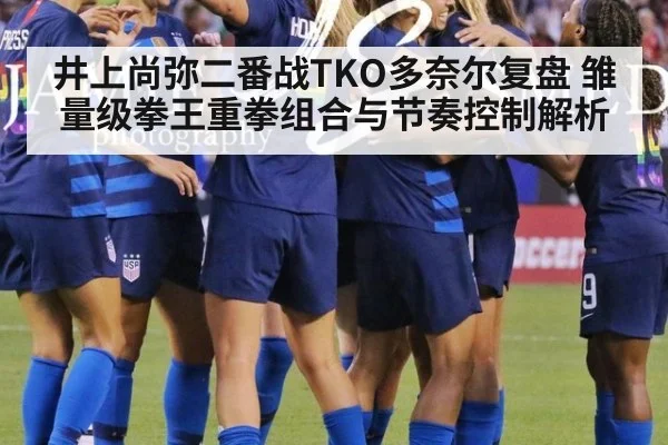 井上尚弥二番战TKO多奈尔复盘 雏量级拳王重拳组合与节奏控制解析
