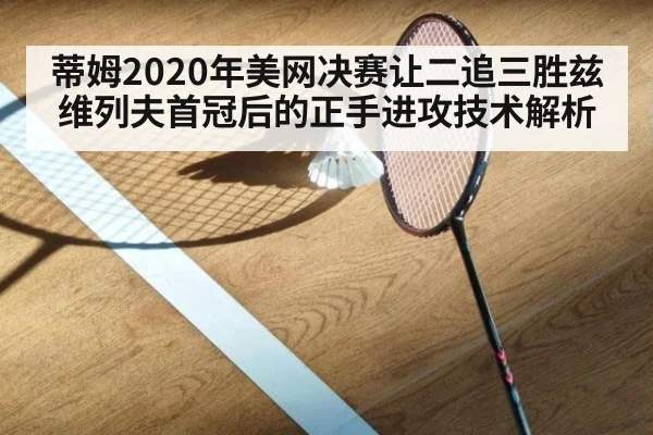 蒂姆2020年美网决赛让二追三胜兹维列夫首冠后的正手进攻技术解析